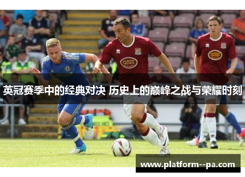 英冠赛季中的经典对决 历史上的巅峰之战与荣耀时刻 英冠赛季中的经典对决 历史上的巅峰之战与荣耀时刻