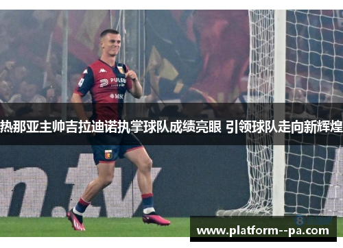 热那亚主帅吉拉迪诺执掌球队成绩亮眼 引领球队走向新辉煌