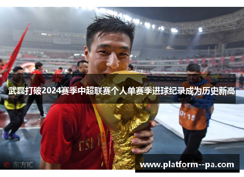 武磊打破2024赛季中超联赛个人单赛季进球纪录成为历史新高 武磊打破2024赛季中超联赛个人单赛季进球纪录成为历史新高
