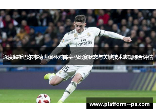 深度解析巴尔韦德世俱杯对阵皇马比赛状态与关键技术表现综合评估 深度解析巴尔韦德世俱杯对阵皇马比赛状态与关键技术表现综合评估