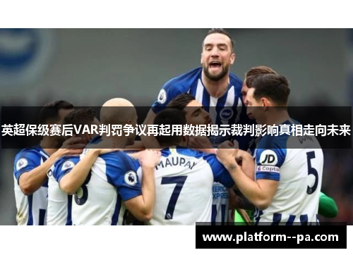 英超保级赛后VAR判罚争议再起用数据揭示裁判影响真相走向未来 英超保级赛后VAR判罚争议再起用数据揭示裁判影响真相走向未来